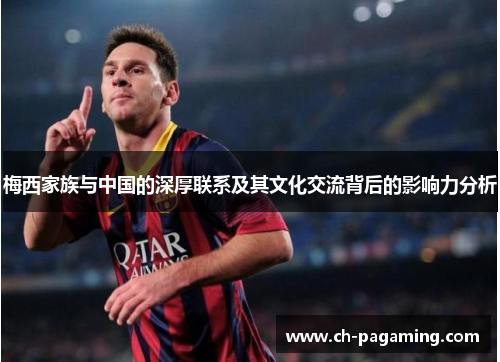 梅西家族与中国的深厚联系及其文化交流背后的影响力分析
