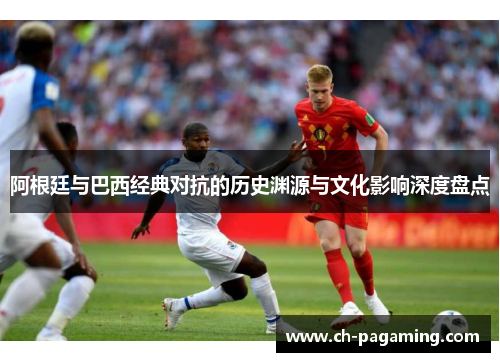阿根廷与巴西经典对抗的历史渊源与文化影响深度盘点
