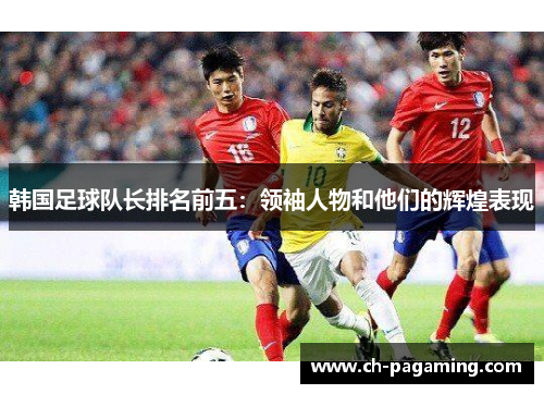 韩国足球队长排名前五：领袖人物和他们的辉煌表现