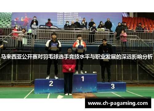 马来西亚公开赛对羽毛球选手竞技水平与职业发展的深远影响分析