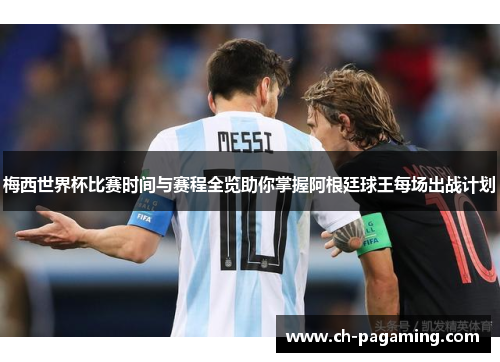 梅西世界杯比赛时间与赛程全览助你掌握阿根廷球王每场出战计划