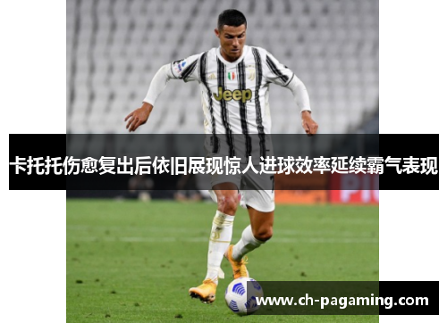 卡托托伤愈复出后依旧展现惊人进球效率延续霸气表现