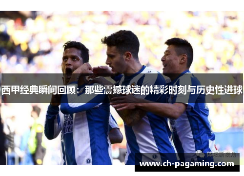 西甲经典瞬间回顾：那些震撼球迷的精彩时刻与历史性进球