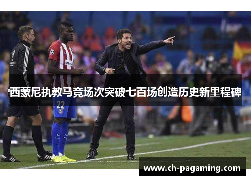 西蒙尼执教马竞场次突破七百场创造历史新里程碑