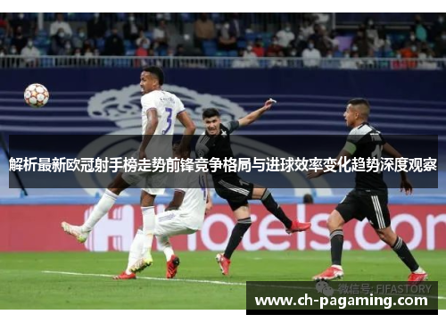 解析最新欧冠射手榜走势前锋竞争格局与进球效率变化趋势深度观察