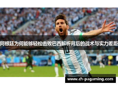 阿根廷为何能够轻松击败巴西解析背后的战术与实力差距