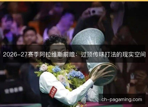 2026-27赛季阿拉维斯前瞻：过顶传球打法的现实空间
